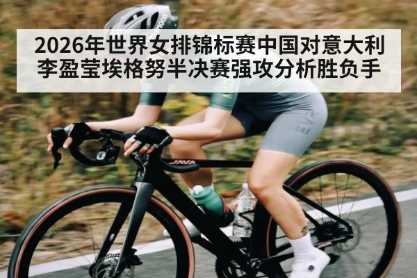 2026年世界女排锦标赛中国对意大利李盈莹埃格努半决赛强攻分析胜负手